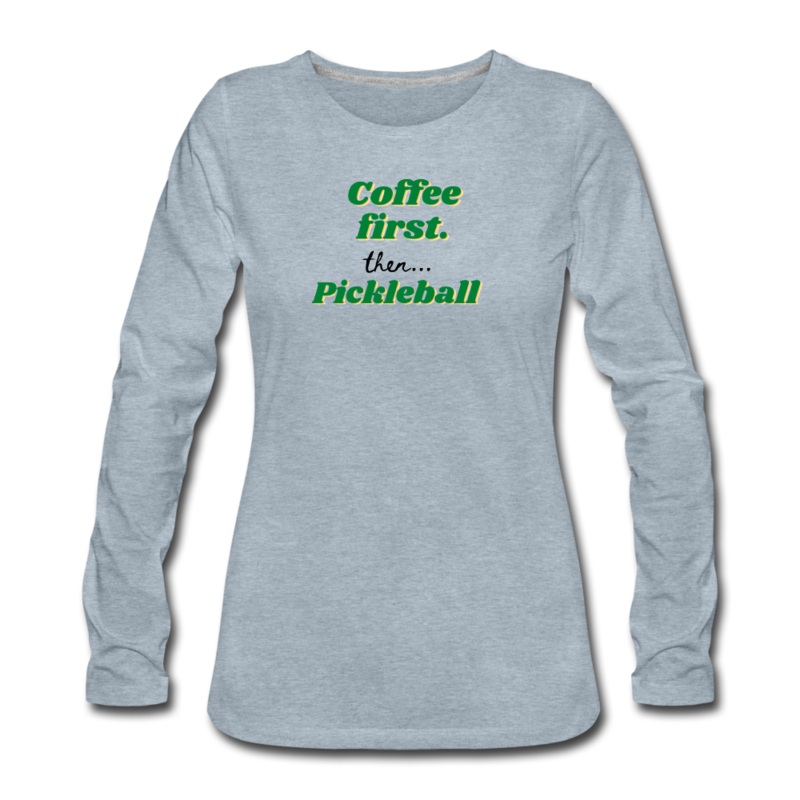 Women’s Long Sleeve – Coffee First Then Pickleball